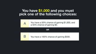 ©2014 Wealthfront, Inc.
You have a 100% chance of gaining $500.B
You have $1,000 and you must 
pick one of the following choices:
You have a 50% chance of gaining $1,000, and
a 50% chance of gaining $0.A
OR
 