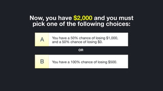 ©2014 Wealthfront, Inc.
You have a 100% chance of losing $500.B
Now, you have $2,000 and you must
pick one of the following choices:
You have a 50% chance of losing $1,000,
and a 50% chance of losing $0.A
OR
 