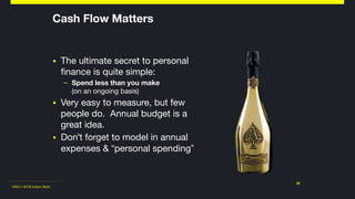 ©2011-2018 Adam Nash
▪ The ultimate secret to personal
finance is quite simple: 

– Spend less than you make 
(on an ongoing basis)

▪ Very easy to measure, but few
people do. Annual budget is a
great idea.

▪ Don't forget to model in annual
expenses & “personal spending”
22
Cash Flow Matters
 