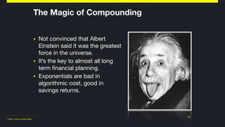 ©2011-2018 Adam Nash
▪ Not convinced that Albert
Einstein said it was the greatest
force in the universe.

▪ It's the key to almost all long
term financial planning.

▪ Exponentials are bad in
algorithmic cost, good in
savings returns.
24
The Magic of Compounding
 
