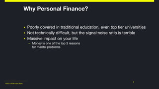 ©2011-2018 Adam Nash
▪ Poorly covered in traditional education, even top tier universities

▪ Not technically difficult, but the signal:noise ratio is terrible

▪ Massive impact on your life 

– Money is one of the top 3 reasons  
for marital problems
3
Why Personal Finance?
 