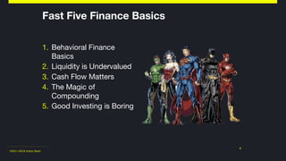 ©2011-2018 Adam Nash
Fast Five Finance Basics
1. Behavioral Finance
Basics

2. Liquidity is Undervalued

3. Cash Flow Matters

4. The Magic of
Compounding

5. Good Investing is Boring
4
 