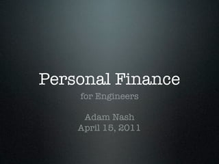 Personal Finance
    for Engineers

     Adam Nash
    April 15, 2011
 