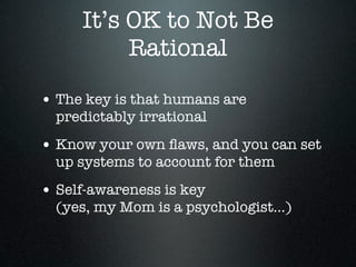 It’s OK to Not Be
          Rational

• The key is that humans are
  predictably irrational
• Know your own ﬂaws, and you ...