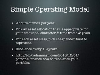 Simple Operating Model
• 2 hours of work per year.
• Pick an asset allocation that is appropriate for
  your emotional cha...