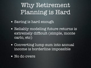Why Retirement
     Planning is Hard
• Saving is hard enough
• Reliably modeling future returns is
  extremely difﬁcult (s...