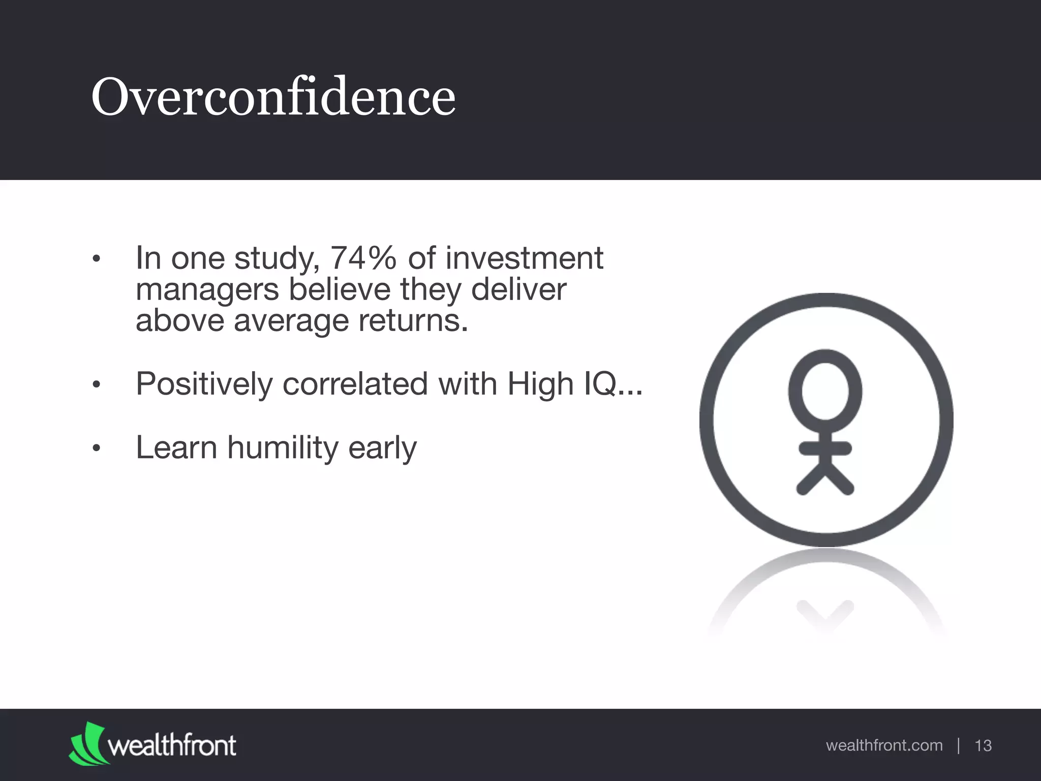 wealthfront.com |
Overconfidence
• In one study, 74% of investment
managers believe they deliver
above average returns.

• Positively correlated with High IQ...

• Learn humility early
13
 