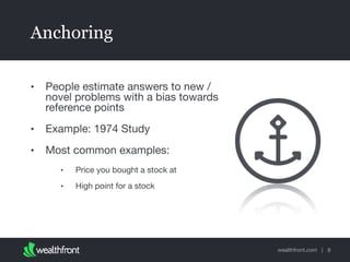 wealthfront.com |
Anchoring
• People estimate answers to new /
novel problems with a bias towards
reference points

• Example: 1974 Study

• Most common examples:

• Price you bought a stock at

• High point for a stock
8
 