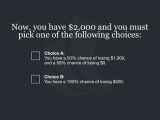 Choice B: 
You have a 100% chance of losing $500.
Now, you have $2,000 and you must
pick one of the following choices:
Cho...