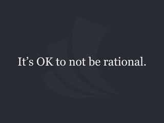 It’s OK to not be rational.
 