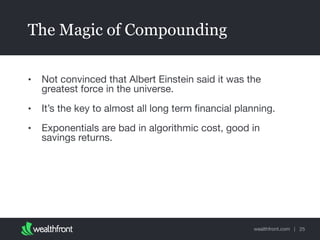 wealthfront.com |
The Magic of Compounding
• Not convinced that Albert Einstein said it was the
greatest force in the universe.

• It’s the key to almost all long term ﬁnancial planning.

• Exponentials are bad in algorithmic cost, good in
savings returns.
25
 