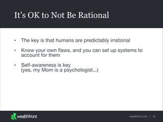 It’s OK to Not Be Rational
•

The key is that humans are predictably irrational


•

Know your own ﬂaws, and you can set up systems to
account for them


•

Self-awareness is key 
(yes, my Mom is a psychologist...)

wealthfront.com | 19

 