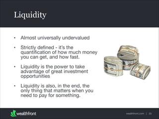 Liquidity
•

Almost universally undervalued


•

Strictly deﬁned - it’s the
quantiﬁcation of how much money
you can get, a...