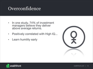 Overconfidence
•

In one study, 74% of investment
managers believe they deliver
above average returns.


•

Positively correlated with High IQ...


•

Learn humility early

wealthfront.com | 14

 