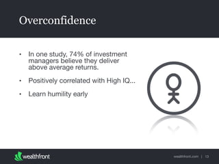 wealthfront.com |
Overconfidence
• In one study, 74% of investment
managers believe they deliver
above average returns.

• Positively correlated with High IQ...

• Learn humility early
13
 