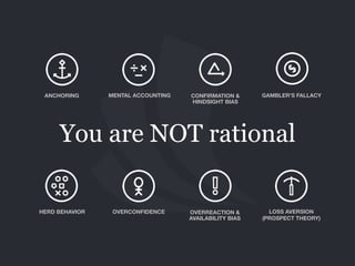 You are NOT rational
ANCHORING MENTAL ACCOUNTING CONFIRMATION &
HINDSIGHT BIAS
GAMBLER’S FALLACY
OVERCONFIDENCEHERD BEHAVIOR OVERREACTION & 
AVAILABILITY BIAS
LOSS AVERSION
(PROSPECT THEORY)
 