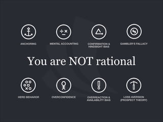 You are NOT rational
ANCHORING MENTAL ACCOUNTING CONFIRMATION &
HINDSIGHT BIAS
GAMBLER’S FALLACY
OVERCONFIDENCEHERD BEHAVIOR OVERREACTION & 
AVAILABILITY BIAS
LOSS AVERSION
(PROSPECT THEORY)
 