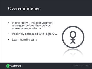 Overconfidence
•

In one study, 74% of investment
managers believe they deliver
above average returns.


•

Positively correlated with High IQ...


•

Learn humility early

wealthfront.com | 14

 