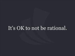 It’s OK to not be rational.

 