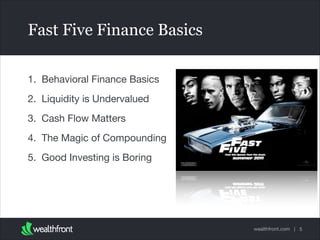 Fast Five Finance Basics
1. Behavioral Finance Basics

2. Liquidity is Undervalued

3. Cash Flow Matters

4. The Magic of Compounding

5. Good Investing is Boring

wealthfront.com | 5

 