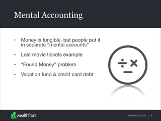 Mental Accounting
•

Money is fungible, but people put it
in separate “mental accounts”


•

Lost movie tickets example


•

“Found Money” problem


•

Vacation fund & credit card debt

wealthfront.com | 9

 