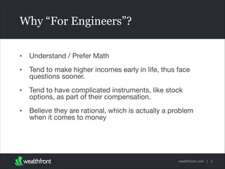 Why “For Engineers”?
•

Understand / Prefer Math


•

Tend to make higher incomes early in life, thus face
questions soone...