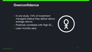 ©2014 Wealthfront, Inc.
Overconfidence
▪ In one study, 74% of investment
managers believe they deliver above
average returns

▪ Positively correlated with High IQ...

▪ Learn humility early
12
 