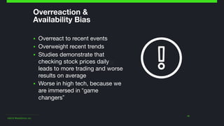 ©2014 Wealthfront, Inc.
Overreaction &  
Availability Bias
▪ Overreact to recent events

▪ Overweight recent trends

▪ Studies demonstrate that
checking stock prices daily
leads to more trading and worse
results on average

▪ Worse in high tech, because we
are immersed in “game
changers”
13
 