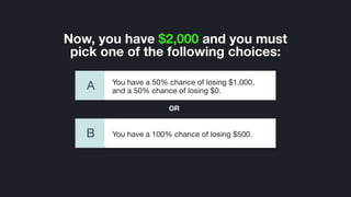 ©2014 Wealthfront, Inc.
You have a 100% chance of losing $500.B
Now, you have $2,000 and you must
pick one of the following choices:
You have a 50% chance of losing $1,000,
and a 50% chance of losing $0.A
OR
 