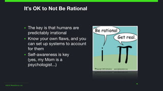 ©2014 Wealthfront, Inc.
18
It's OK to Not Be Rational
▪ The key is that humans are
predictably irrational

▪ Know your own flaws, and you
can set up systems to account
for them

▪ Self-awareness is key 
(yes, my Mom is a
psychologist...)
 