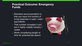©2014 Wealthfront, Inc.
21
Practical Outcome: Emergency
Funds
▪ Standard recommendation is
that you have 3-6 months of
living expenses in cash / cash-
equivalents

▪ That number increases if you
are in highly volatile industry /
career

▪ Worth considering length of
time for potential job search
 