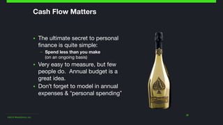 ©2014 Wealthfront, Inc.
22
Cash Flow Matters
▪ The ultimate secret to personal
finance is quite simple: 

– Spend less than you make 
(on an ongoing basis)

▪ Very easy to measure, but few
people do. Annual budget is a
great idea.

▪ Don't forget to model in annual
expenses & “personal spending”
 