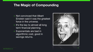 ©2014 Wealthfront, Inc.
24
The Magic of Compounding
▪ Not convinced that Albert
Einstein said it was the greatest
force in the universe.

▪ It's the key to almost all long
term financial planning.

▪ Exponentials are bad in
algorithmic cost, good in
savings returns.
 