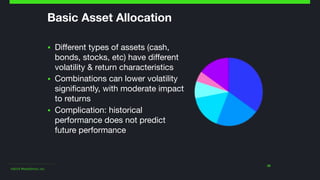 ©2014 Wealthfront, Inc.
29
Basic Asset Allocation
▪ Different types of assets (cash,
bonds, stocks, etc) have different
volatility & return characteristics

▪ Combinations can lower volatility
significantly, with moderate impact
to returns

▪ Complication: historical
performance does not predict
future performance
 