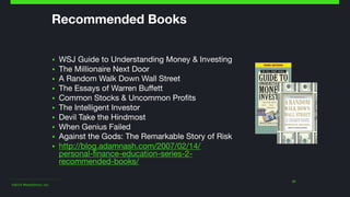 ©2014 Wealthfront, Inc.
31
Recommended Books
▪ WSJ Guide to Understanding Money & Investing

▪ The Millionaire Next Door

▪ A Random Walk Down Wall Street

▪ The Essays of Warren Buffett

▪ Common Stocks & Uncommon Profits

▪ The Intelligent Investor

▪ Devil Take the Hindmost

▪ When Genius Failed

▪ Against the Gods: The Remarkable Story of Risk

▪ http://blog.adamnash.com/2007/02/14/
personal-finance-education-series-2-
recommended-books/
 