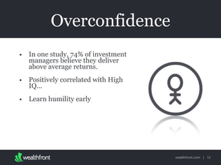 wealthfront.com |
Overconfidence
• In one study, 74% of investment
managers believe they deliver
above average returns.
• Positively correlated with High
IQ...
• Learn humility early
12
 