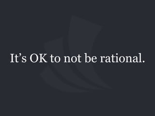It’s OK to not be rational.
 