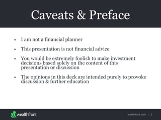 wealthfront.com |
Caveats & Preface
• I am not a financial planner
• This presentation is not financial advice
• You would be extremely foolish to make investment
decisions based solely on the content of this
presentation or discussion
• The opinions in this deck are intended purely to provoke
discussion & further education
2
 