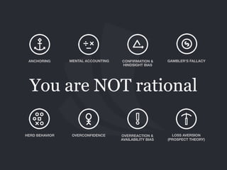 You are NOT rational
ANCHORING MENTAL ACCOUNTING CONFIRMATION &
HINDSIGHT BIAS
GAMBLER’S FALLACY
OVERCONFIDENCEHERD BEHAVIOR OVERREACTION & 
AVAILABILITY BIAS
LOSS AVERSION
(PROSPECT THEORY)
 