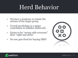 wealthfront.com |
Herd Behavior
• We have a tendency to mimic the
actions of the larger group
• Crowd psychology is a majo...