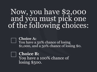 Choice B: 
You have a 100% chance of
losing $500.
Now, you have $2,000
and you must pick one
of the following choices:
Cho...