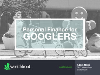 wealthfront.com
Adam Nash
CEO, Wealthfront
@adamnash
Personal Finance for
GOOGLERS
 