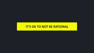 IT'S	OK	TO	NOT	BE	RATIONAL
 