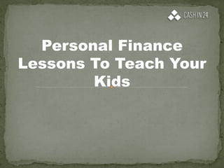 Personal Finance
Lessons To Teach Your
Kids
 
