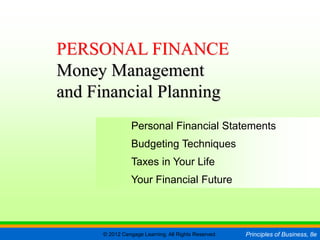 © 2012 Cengage Learning. All Rights Reserved. Principles of Business, 8e
C H A P T E R 16
SLIDE 1
Personal Financial Statements
Budgeting Techniques
Taxes in Your Life
Your Financial Future
PERSONAL FINANCE
Money Management
and Financial Planning
 