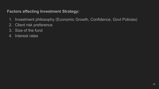 Factors affecting Investment Strategy:
1. Investment philosophy (Economic Growth, Confidence, Govt Policies)
2. Client risk preference
3. Size of the fund
4. Interest rates
20
 