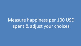 106
Measure happiness per 100 USD
spent & adjust your choices
 