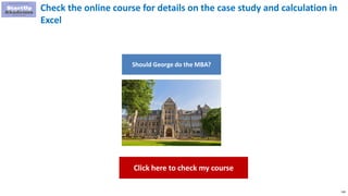 138
Check the online course for details on the case study and calculation in
Excel
Should George do the MBA?
Click here to check my course
 