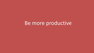 140
Be more productive
 