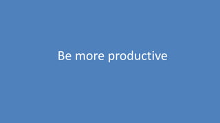 148
Be more productive
 